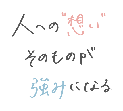 人への“想い”そのものが強みになる