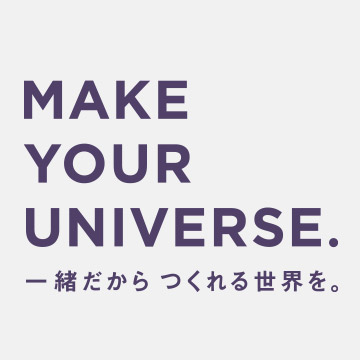 MAKE YOUR UNIVERSE.一緒だからつくれる世界を。